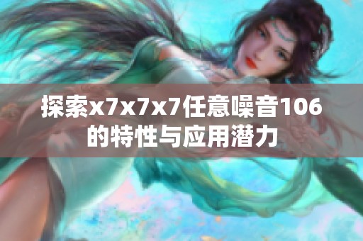 探索x7x7x7任意噪音106的特性与应用潜力