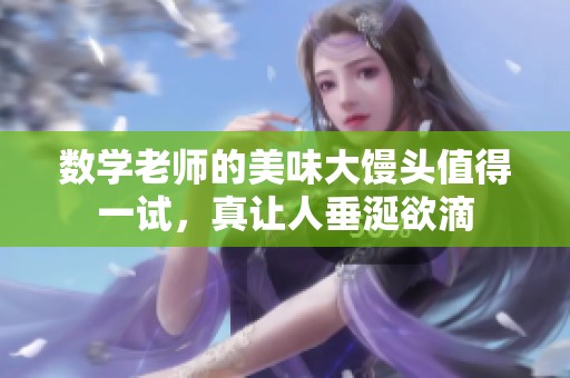 数学老师的美味大馒头值得一试，真让人垂涎欲滴