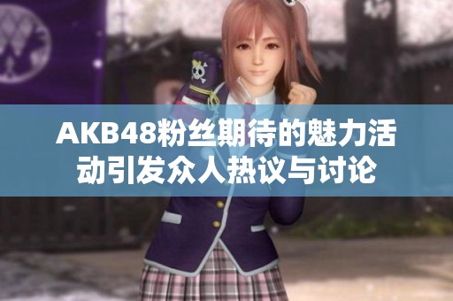 AKB48粉丝期待的魅力活动引发众人热议与讨论