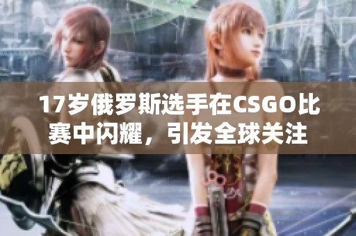 17岁俄罗斯选手在CSGO比赛中闪耀，引发全球关注