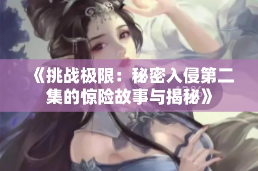 《挑战极限：秘密入侵第二集的惊险故事与揭秘》