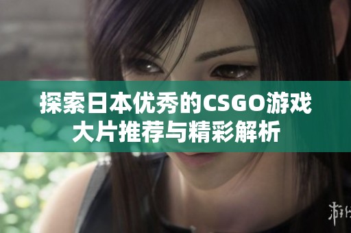 探索日本优秀的CSGO游戏大片推荐与精彩解析