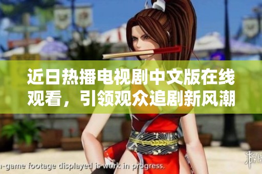 近日热播电视剧中文版在线观看，引领观众追剧新风潮