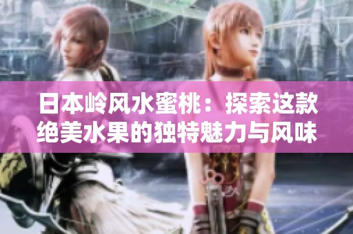 日本岭风水蜜桃：探索这款绝美水果的独特魅力与风味