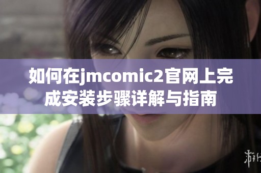 如何在jmcomic2官网上完成安装步骤详解与指南