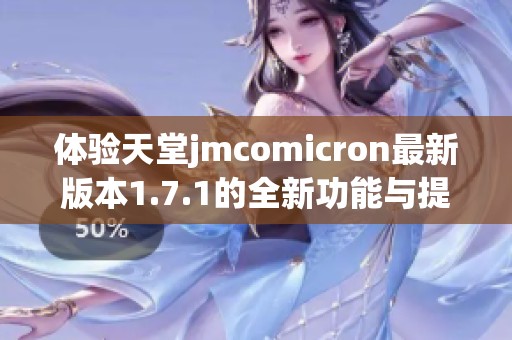 体验天堂jmcomicron最新版本1.7.1的全新功能与提升 