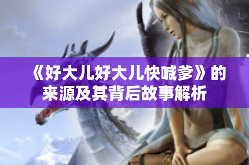 《好大儿好大儿快喊爹》的来源及其背后故事解析