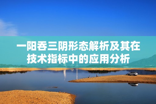 一阳吞三阴形态解析及其在技术指标中的应用分析