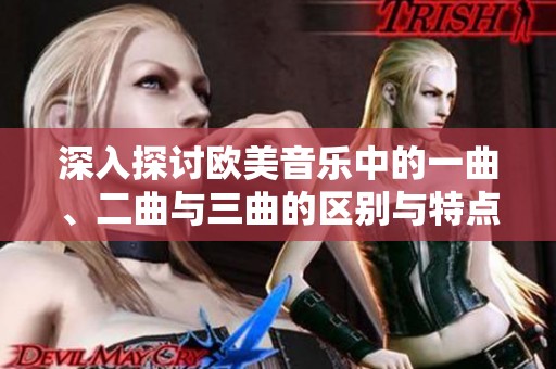 深入探讨欧美音乐中的一曲、二曲与三曲的区别与特点