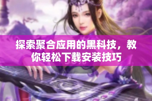 探索聚合应用的黑科技，教你轻松下载安装技巧