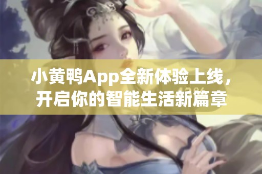 小黄鸭App全新体验上线，开启你的智能生活新篇章