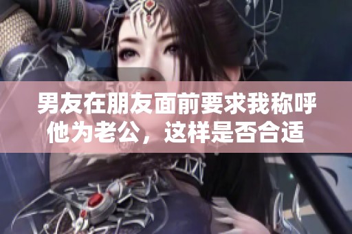 男友在朋友面前要求我称呼他为老公，这样是否合适
