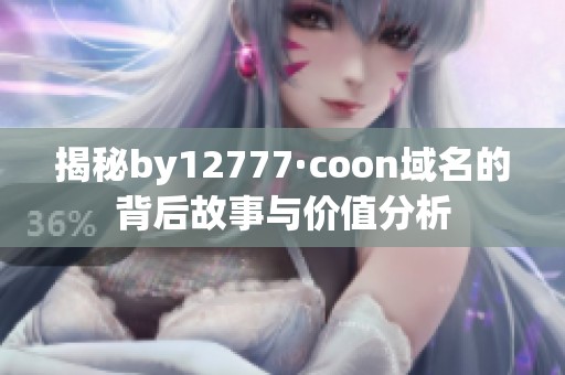 揭秘by12777·coon域名的背后故事与价值分析