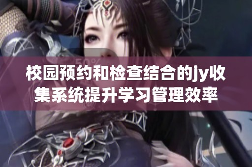 校园预约和检查结合的jy收集系统提升学习管理效率