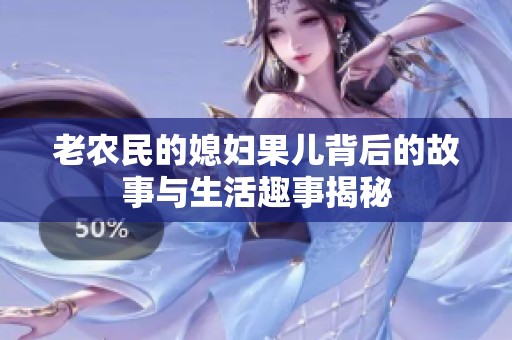 老农民的媳妇果儿背后的故事与生活趣事揭秘