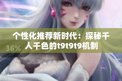 个性化推荐新时代：探秘千人千色的t9t9t9机制
