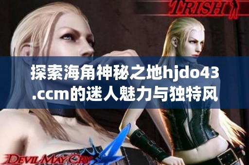 探索海角神秘之地hjdo43.ccm的迷人魅力与独特风景