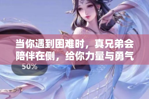 当你遇到困难时，真兄弟会陪伴在侧，给你力量与勇气