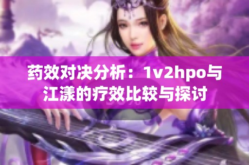 药效对决分析：1v2hpo与江漾的疗效比较与探讨