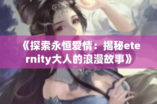 《探索永恒爱情：揭秘eternity大人的浪漫故事》