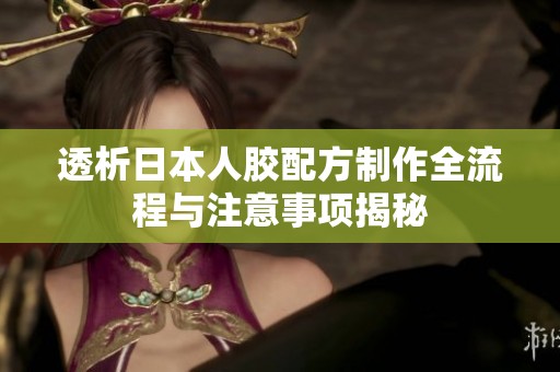 透析日本人胶配方制作全流程与注意事项揭秘