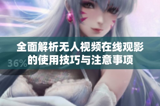全面解析无人视频在线观影的使用技巧与注意事项