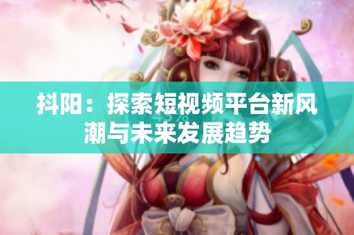 抖阳：探索短视频平台新风潮与未来发展趋势