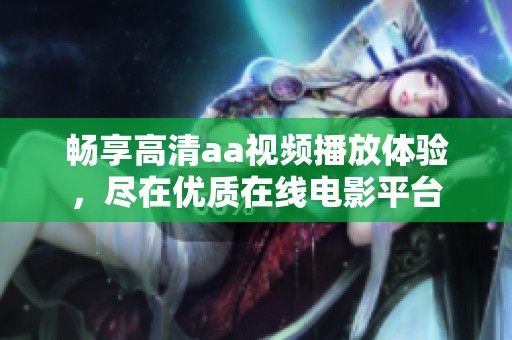 畅享高清aa视频播放体验，尽在优质在线电影平台