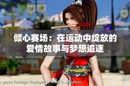 倾心赛场：在运动中绽放的爱情故事与梦想追逐