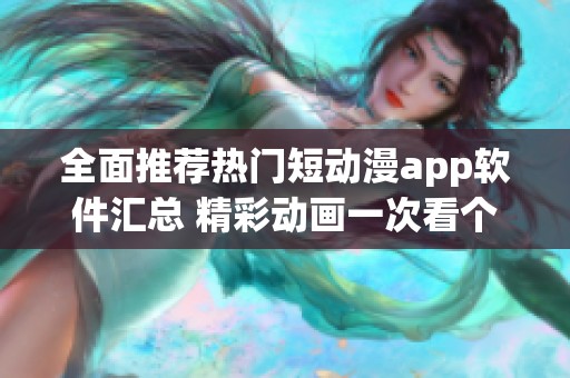 全面推荐热门短动漫app软件汇总 精彩动画一次看个够