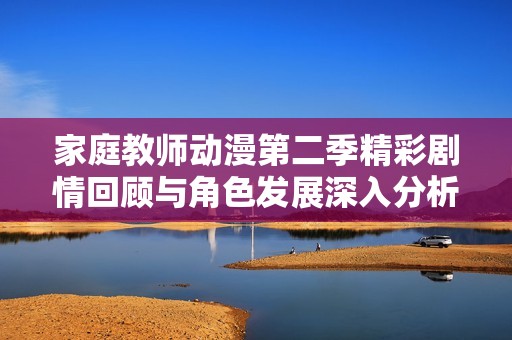 家庭教师动漫第二季精彩剧情回顾与角色发展深入分析