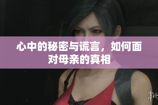心中的秘密与谎言，如何面对母亲的真相