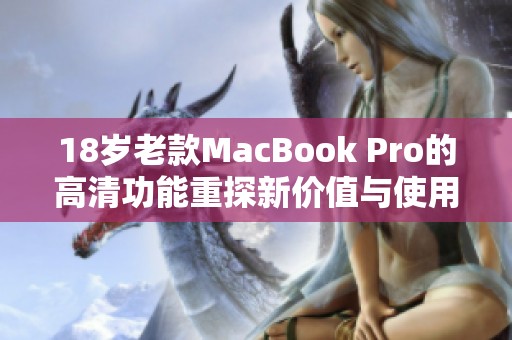 18岁老款MacBook Pro的高清功能重探新价值与使用体验