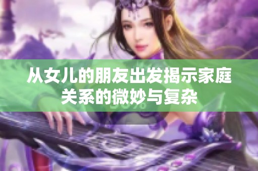 从女儿的朋友出发揭示家庭关系的微妙与复杂