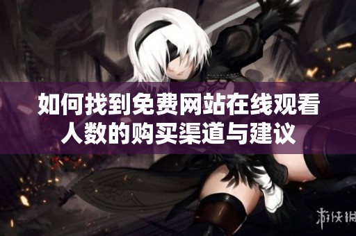 如何找到免费网站在线观看人数的购买渠道与建议