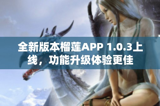 全新版本榴莲APP 1.0.3上线，功能升级体验更佳