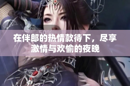 在伴郎的热情款待下，尽享激情与欢愉的夜晚