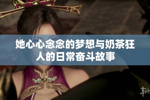 她心心念念的梦想与奶茶狂人的日常奋斗故事