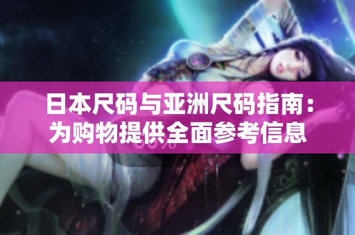 日本尺码与亚洲尺码指南：为购物提供全面参考信息