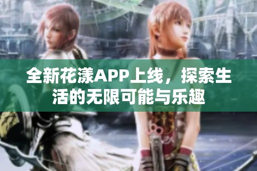 全新花漾APP上线，探索生活的无限可能与乐趣