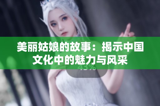 美丽姑娘的故事：揭示中国文化中的魅力与风采