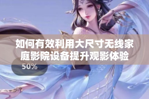 如何有效利用大尺寸无线家庭影院设备提升观影体验