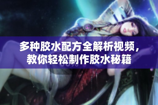 多种胶水配方全解析视频，教你轻松制作胶水秘籍