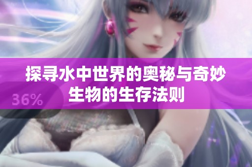 探寻水中世界的奥秘与奇妙生物的生存法则