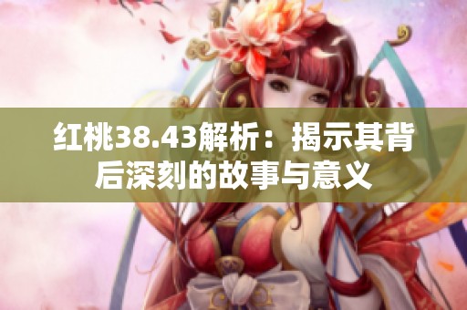 红桃38.43解析：揭示其背后深刻的故事与意义