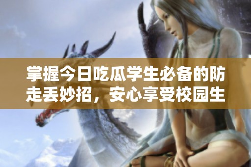 掌握今日吃瓜学生必备的防走丢妙招，安心享受校园生活