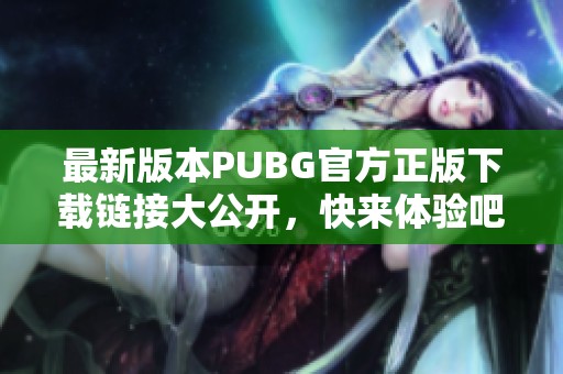 最新版本PUBG官方正版下载链接大公开，快来体验吧