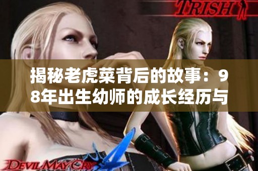 揭秘老虎菜背后的故事：98年出生幼师的成长经历与生活点滴
