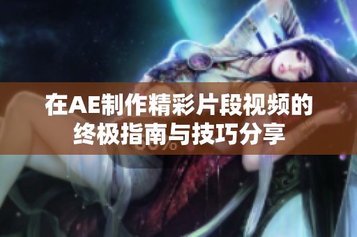 在AE制作精彩片段视频的终极指南与技巧分享