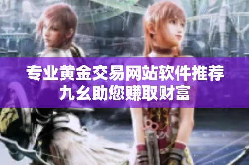 专业黄金交易网站软件推荐九幺助您赚取财富